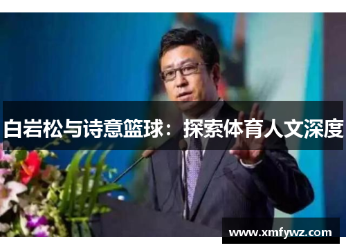 白岩松与诗意篮球：探索体育人文深度