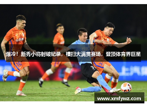 爆冷！新秀小将射破纪录，横扫大满贯赛场，登顶体育界巨星